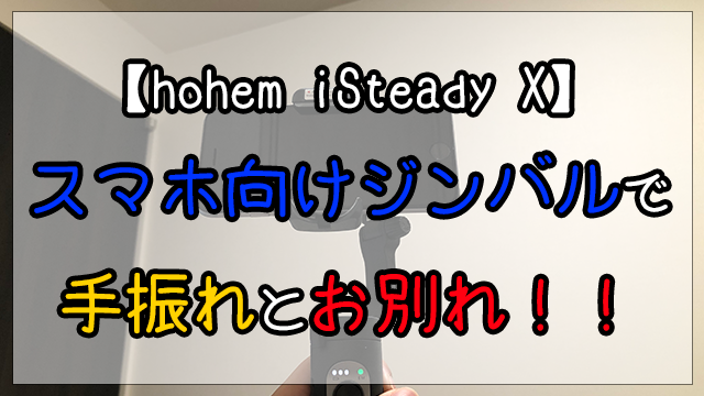 【hohem iSteady X】スマホ向けジンバルで手振れとお別れ！！