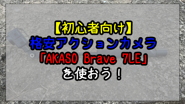 【初心者向け】格安アクションカメラ「AKASO Brave 7LE」を使おう！